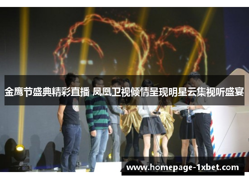 金鹰节盛典精彩直播 凤凰卫视倾情呈现明星云集视听盛宴