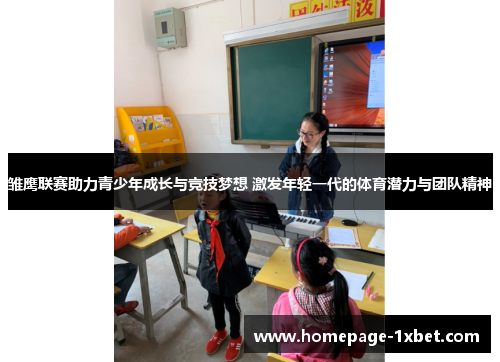 雏鹰联赛助力青少年成长与竞技梦想 激发年轻一代的体育潜力与团队精神